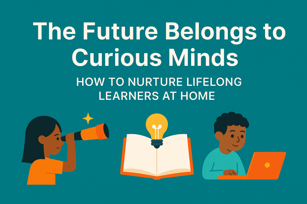 The Future Belongs to Curious Minds: How to Nurture Lifelong Learners at&nbsp;Home