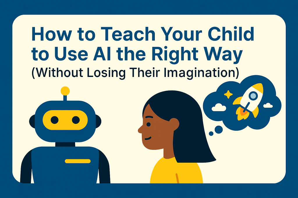 How to Teach Your Child to Use AI the Right Way (Without Losing Their&nbsp;Imagination)